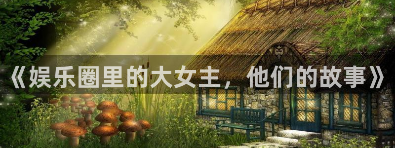 500彩票网招商：《娱乐圈里的大女主，他们的故事》