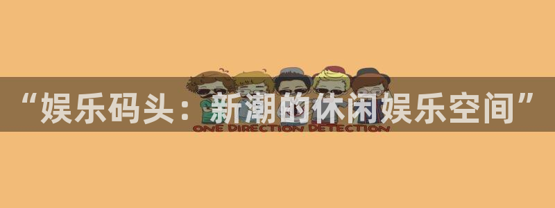 500彩票网体育平台开号链接：“娱乐码头：新潮的休闲娱乐空间”