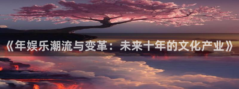 500彩票网平台开户链接：《年娱乐潮流与变革：未来十年的文化产业》