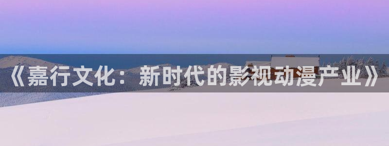 500彩票网体育用品：《嘉行文化：新时代的影视动漫产业》