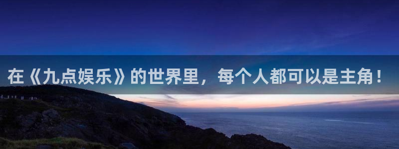 500彩票网平台开户链接：在《九点娱乐》的世界里，每个人都可以是主角！