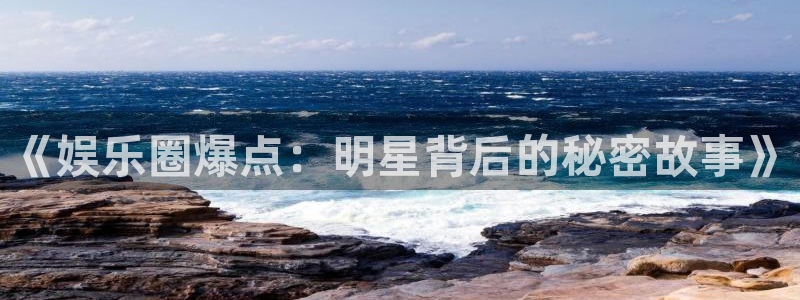 500彩票网2官网：《娱乐圈爆点：明星背后的秘密故事》