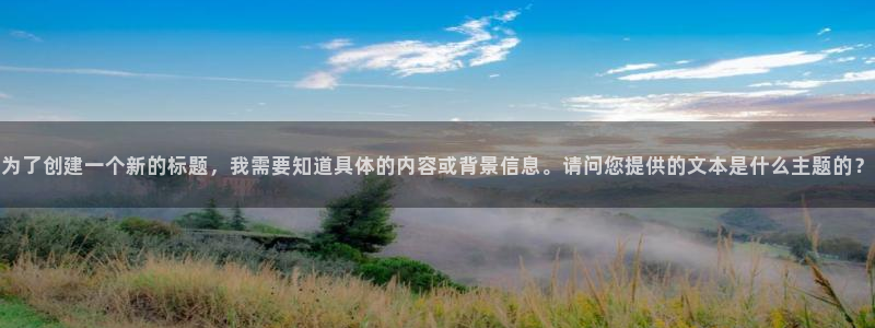 500彩票网2登录地址：为了创建一个新的标题，我需要知道具体的内容或背景信息。请问您提供的文本是什么主题的？