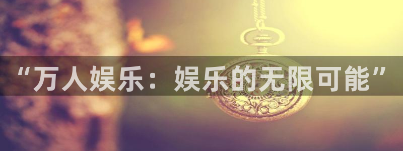 500彩票网体育凯捷登陆：“万人娱乐：娱乐的无限可能”