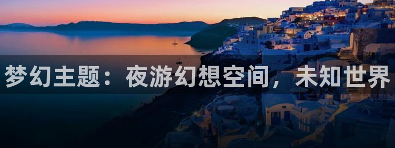 500彩票网3注册：梦幻主题：夜游幻想空间，未知世界