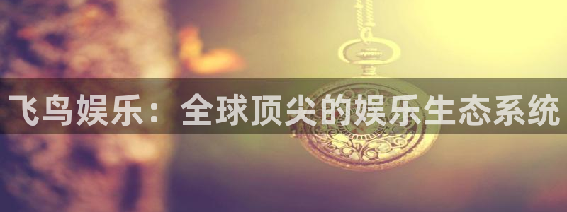 500彩票网体育2：飞鸟娱乐：全球顶尖的娱乐生态系统