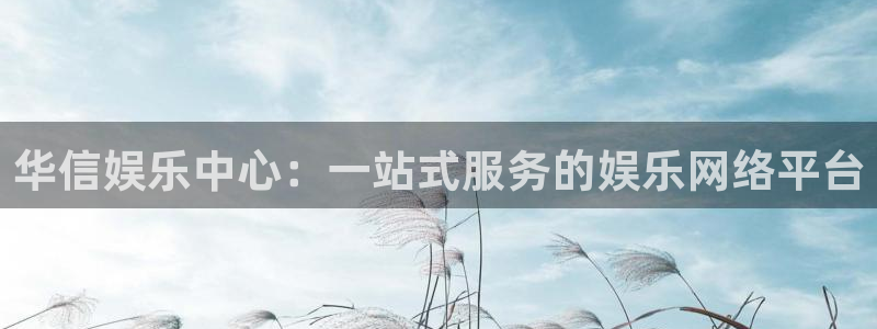 500彩票网凯捷注册：华信娱乐中心：一站式服务的娱乐网络平台