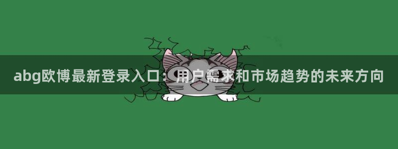 500彩票网环保：abg欧博最新登录入口：用户需求和市场趋势的未来方向