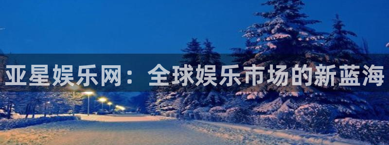 500彩票网集团：亚星娱乐网：全球娱乐市场的新蓝海