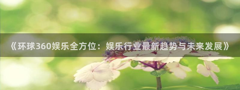 500彩票网4平台：《环球360娱乐全方位：娱乐行业最新趋势与未来发展》