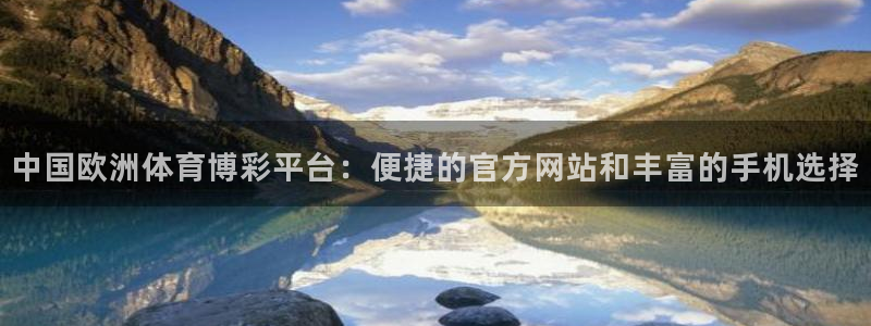 500彩票网凯捷平台注册链接：中国欧洲体育博彩平台：便捷的官方网站和丰富的手机选择
