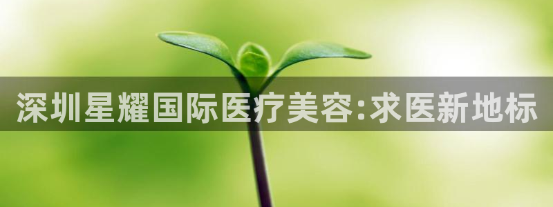 500彩票网体育：深圳星耀国际医疗美容:求医新地标