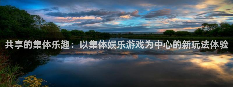 500彩票网体育凯捷平台注册：共享的集体乐趣：以集体娱乐游戏为中心的新玩法体验