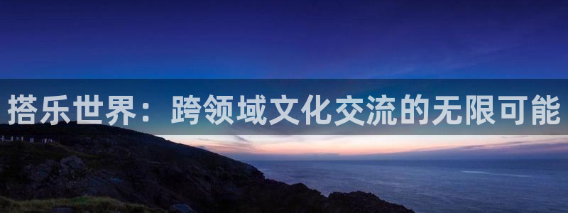 500彩票网体育3：搭乐世界：跨领域文化交流的无限可能