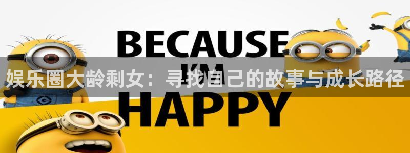500彩票网体育娱乐注册链接：娱乐圈大龄剩女：寻找自己的故事与成长路径