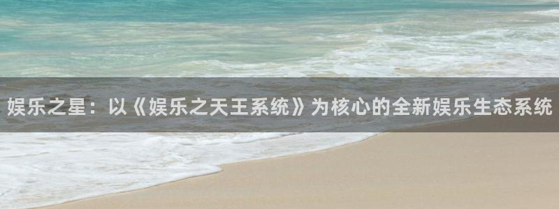 500彩票网2代理注册：娱乐之星：以《娱乐之天王系统》为核心的全新娱乐生态系统