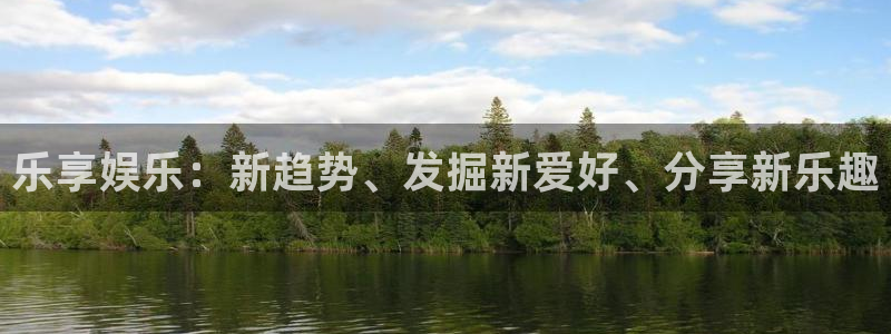 500彩票网登陆：乐享娱乐：新趋势、发掘新爱好、分享新乐趣