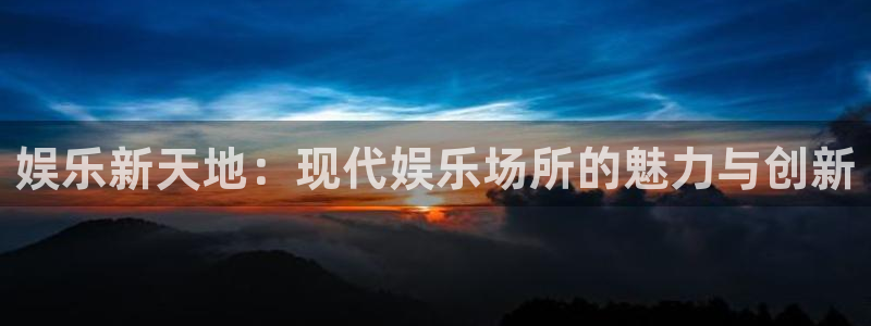 500彩票网体育注册：娱乐新天地：现代娱乐场所的魅力与创新