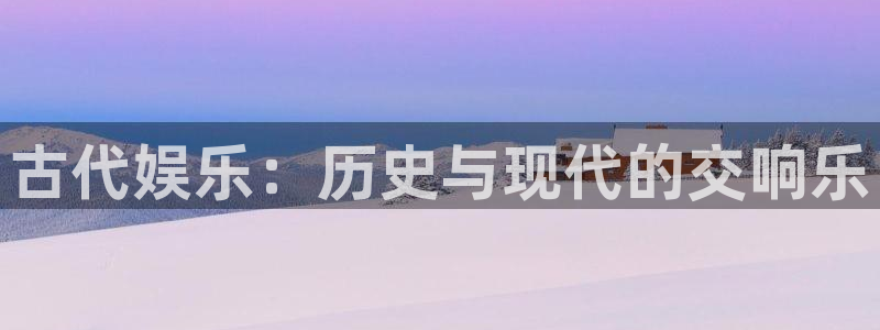 500彩票网2登录地址：古代娱乐：历史与现代的交响乐